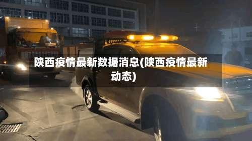 陕西疫情最新数据消息(陕西疫情最新动态)-第1张图片