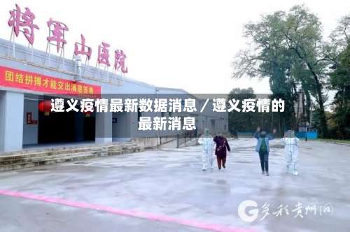遵义疫情最新数据消息／遵义疫情的最新消息-第1张图片