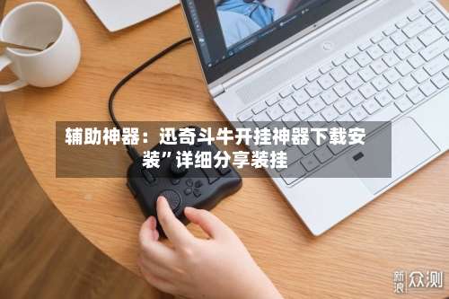 辅助神器：迅奇斗牛开挂神器下载安装”详细分享装挂-第2张图片