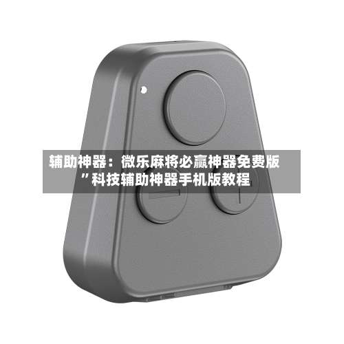 辅助神器：微乐麻将必赢神器免费版	”科技辅助神器手机版教程-第1张图片