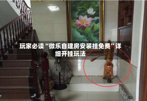 玩家必读“微乐自建房安装挂免费	”详细开挂玩法-第2张图片