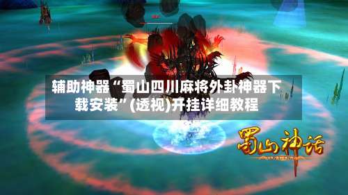 辅助神器“蜀山四川麻将外卦神器下载安装”(透视)开挂详细教程-第1张图片