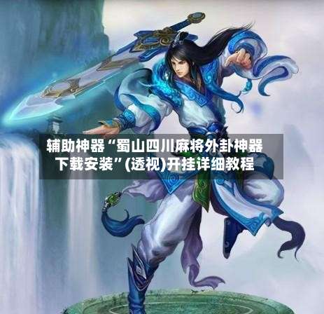 辅助神器“蜀山四川麻将外卦神器下载安装	”(透视)开挂详细教程-第2张图片