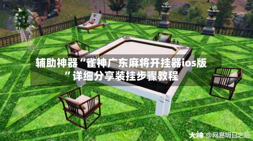 辅助神器“雀神广东麻将开挂器ios版	”详细分享装挂步骤教程-第1张图片