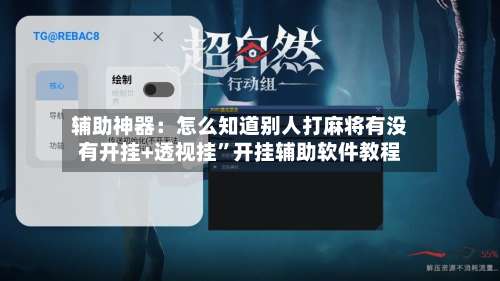 辅助神器：怎么知道别人打麻将有没有开挂+透视挂	”开挂辅助软件教程-第1张图片