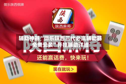 辅助神器“微乐陕西三代必赢辅助器免费安装	”开挂辅助详细-第2张图片