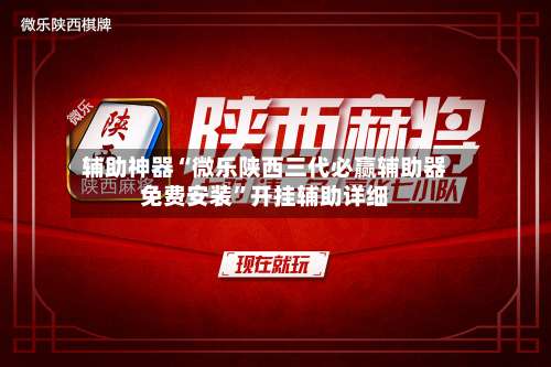 辅助神器“微乐陕西三代必赢辅助器免费安装”开挂辅助详细-第1张图片