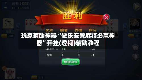 玩家辅助神器“微乐安徽麻将必赢神器”开挂(透视)辅助教程-第2张图片