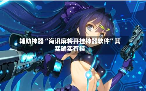 辅助神器“海讯麻将开挂神器软件	”其实确实有挂-第1张图片