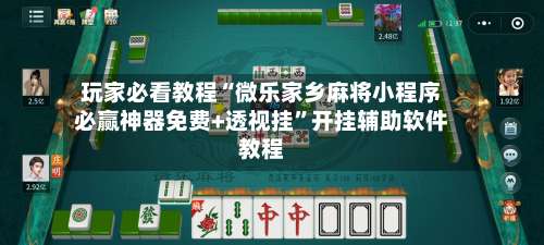 玩家必看教程“微乐家乡麻将小程序必赢神器免费+透视挂”开挂辅助软件教程-第1张图片