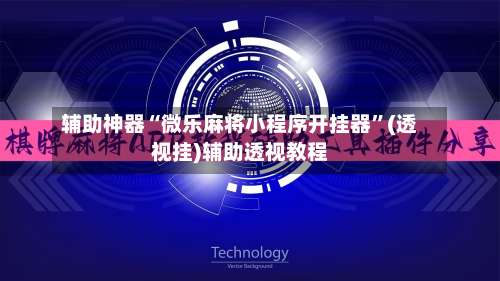 辅助神器“微乐麻将小程序开挂器	”(透视挂)辅助透视教程-第1张图片