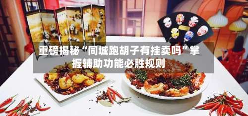 重磅揭秘“同城跑胡子有挂卖吗”掌握辅助功能必胜规则-第3张图片