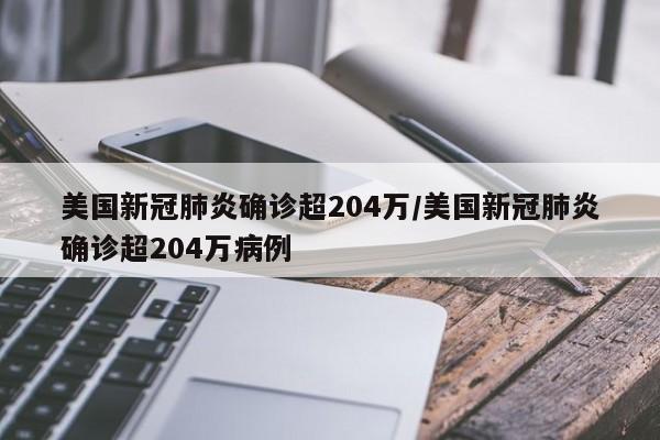 美国新冠肺炎确诊超204万/美国新冠肺炎确诊超204万病例