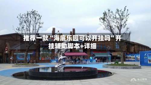 推荐一款“海底乐园可以开挂吗”开挂辅助脚本+详细-第1张图片