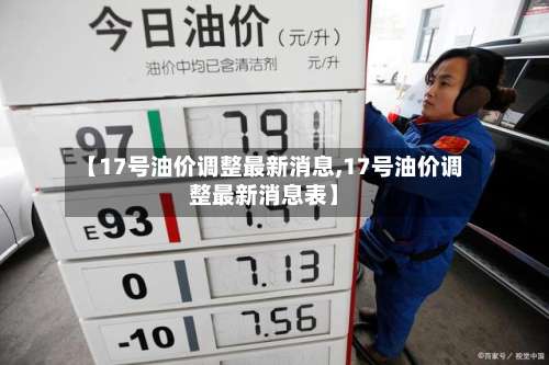 【17号油价调整最新消息,17号油价调整最新消息表】-第2张图片