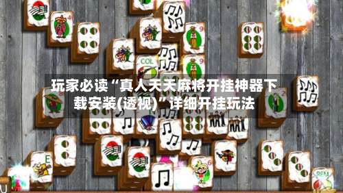 玩家必读“真人天天麻将开挂神器下载安装(透视)	”详细开挂玩法-第1张图片