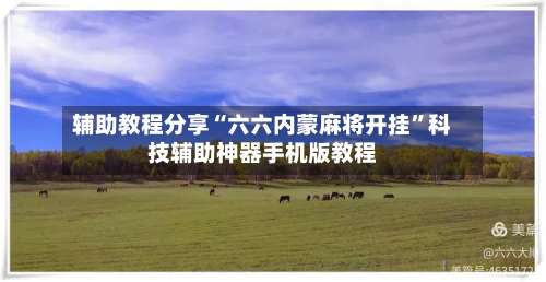 辅助教程分享“六六内蒙麻将开挂	”科技辅助神器手机版教程-第1张图片