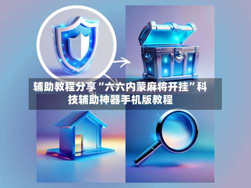 辅助教程分享“六六内蒙麻将开挂”科技辅助神器手机版教程-第2张图片