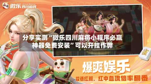 分享实测“微乐四川麻将小程序必赢神器免费安装”可以开挂作弊-第2张图片