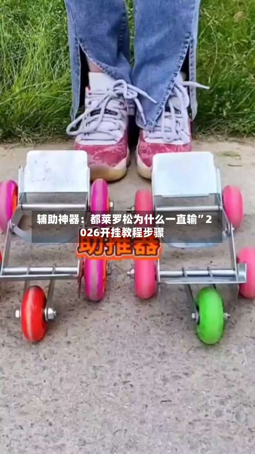 辅助神器：都莱罗松为什么一直输	”2026开挂教程步骤-第1张图片