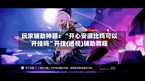 玩家辅助神器：“开心安徽比鸡可以开挂吗”开挂(透视)辅助教程-第3张图片
