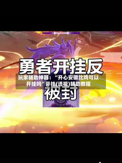 玩家辅助神器：“开心安徽比鸡可以开挂吗	”开挂(透视)辅助教程-第2张图片