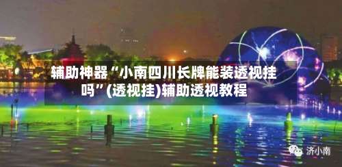 辅助神器“小南四川长牌能装透视挂吗”(透视挂)辅助透视教程-第1张图片