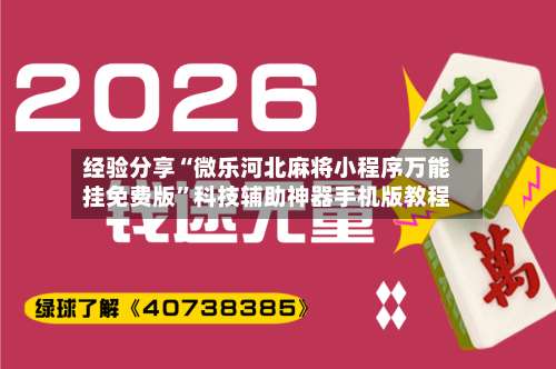 经验分享“微乐河北麻将小程序万能挂免费版”科技辅助神器手机版教程-第1张图片