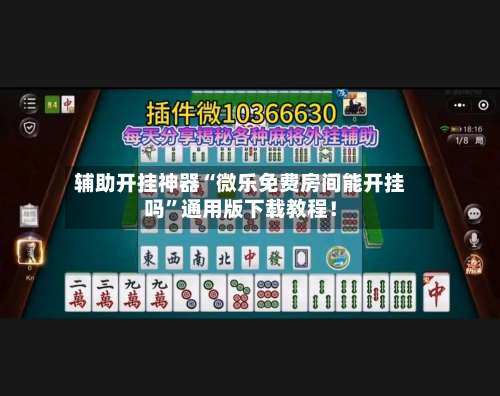 辅助开挂神器“微乐免费房间能开挂吗”通用版下载教程！-第1张图片