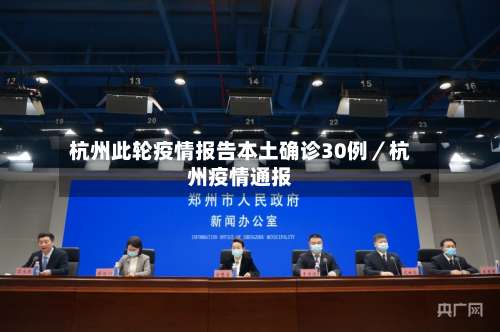 杭州此轮疫情报告本土确诊30例／杭州疫情通报-第2张图片