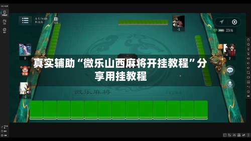真实辅助“微乐山西麻将开挂教程	”分享用挂教程-第1张图片