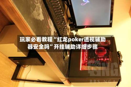 玩家必看教程“红龙poker透视辅助器安全吗”开挂辅助详细步骤-第3张图片