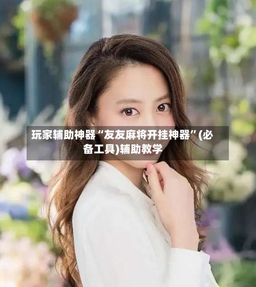 玩家辅助神器“友友麻将开挂神器”(必备工具)辅助教学-第2张图片