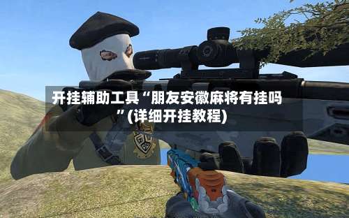 开挂辅助工具“朋友安徽麻将有挂吗”(详细开挂教程)-第2张图片