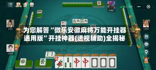 为您解答“微乐安徽麻将万能开挂器通用版”开挂神器{透视辅助}全揭秘-第1张图片