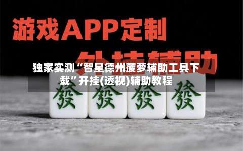 独家实测“智星德州菠萝辅助工具下载”开挂(透视)辅助教程-第1张图片