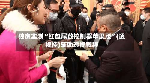 独家实测“红包尾数控制器苹果版	”(透视挂)辅助透视教程-第1张图片
