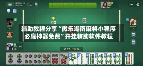 辅助教程分享“微乐湖南麻将小程序必赢神器免费”开挂辅助软件教程-第1张图片