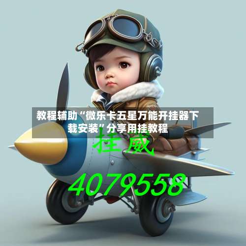 教程辅助“微乐卡五星万能开挂器下载安装”分享用挂教程-第2张图片