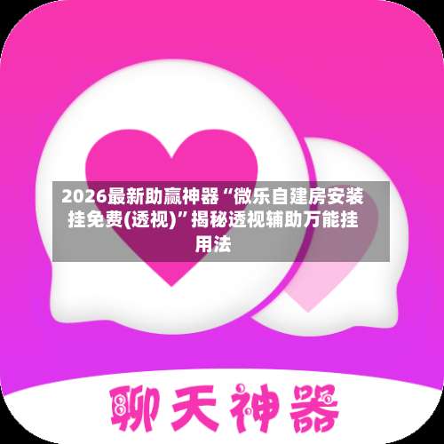 2026最新助赢神器“微乐自建房安装挂免费(透视)”揭秘透视辅助万能挂用法-第1张图片