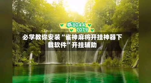 必学教你安装“雀神麻将开挂神器下载软件	”开挂辅助-第1张图片