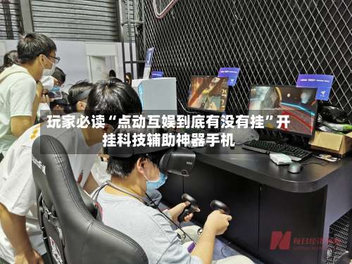 玩家必读“点动互娱到底有没有挂”开挂科技辅助神器手机-第3张图片