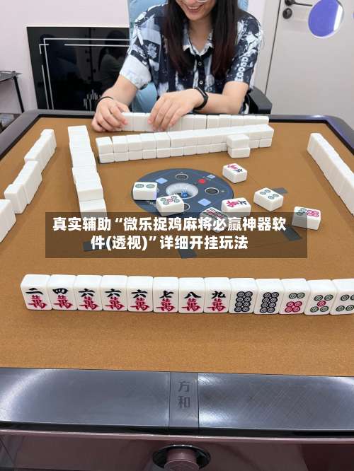 真实辅助“微乐捉鸡麻将必赢神器软件(透视)”详细开挂玩法-第1张图片