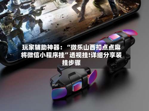 玩家辅助神器：“微乐山西扣点点麻将微信小程序挂	”透视挂!详细分享装挂步骤-第1张图片