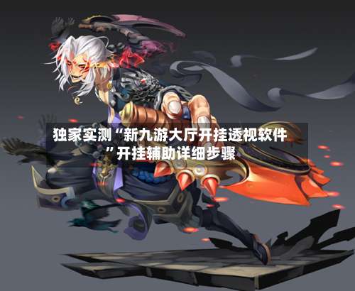 独家实测“新九游大厅开挂透视软件”开挂辅助详细步骤-第1张图片