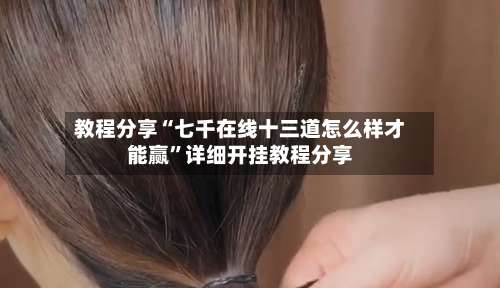 教程分享“七千在线十三道怎么样才能赢”详细开挂教程分享-第1张图片