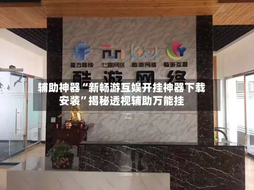 辅助神器“新畅游互娱开挂神器下载安装”揭秘透视辅助万能挂-第1张图片