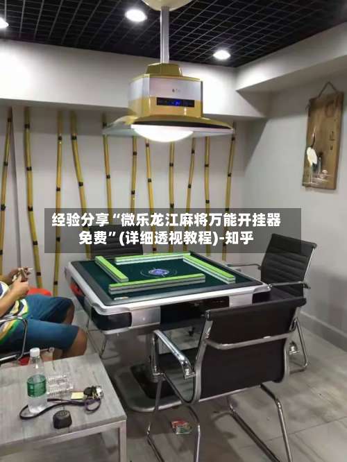 经验分享“微乐龙江麻将万能开挂器免费	”(详细透视教程)-知乎-第1张图片