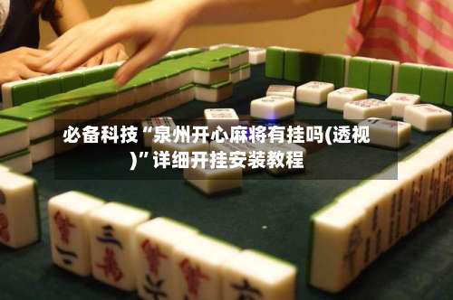 必备科技“泉州开心麻将有挂吗(透视)”详细开挂安装教程-第3张图片