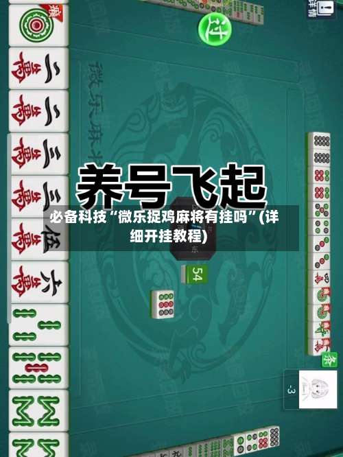 必备科技“微乐捉鸡麻将有挂吗”(详细开挂教程)-第1张图片